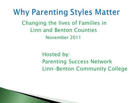 Changing the lives of Families in Linn and Benton Counties November 2011 Hosted by: Parenting Success Network Linn-Benton Community College.