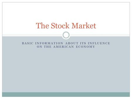 BASIC INFORMATION ABOUT ITS INFLUENCE ON THE AMERICAN ECONOMY The Stock Market.