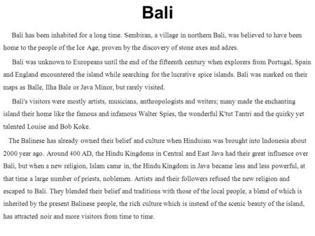 Bali Bali has been inhabited for a long time. Sembiran, a village in northern Bali, was believed to have been home to the people of the Ice Age, proven.