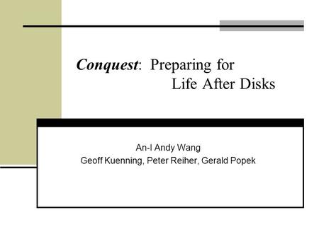 Conquest: Preparing for Life After Disks An-I Andy Wang Geoff Kuenning, Peter Reiher, Gerald Popek.