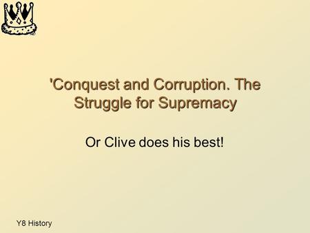 Y8 History 'Conquest and Corruption. The Struggle for Supremacy Or Clive does his best!