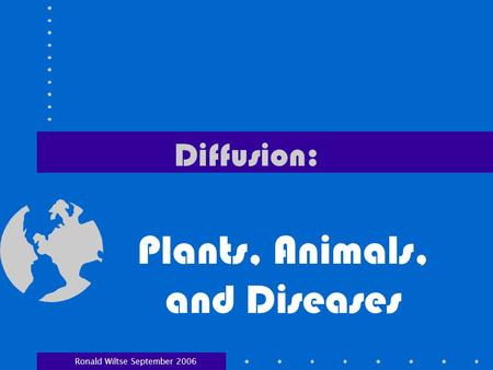 Diffusion: Plants, Animals, and Diseases Ronald Wiltse September 2006.