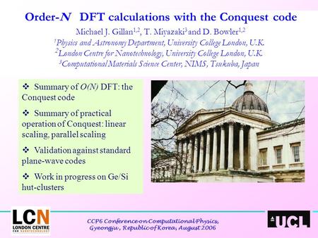 CCP6 Conference on Computational Physics, Gyeongju, Republic of Korea, August 2006 Order-N DFT calculations with the Conquest code Michael J. Gillan 1,2,