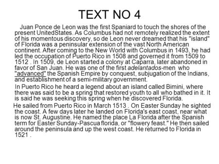 TEXT NO 4 Juan Ponce de Leon was the first Spaniard to touch the shores of the present UnitedStates. As Columbus had not remotely realized the extent of.