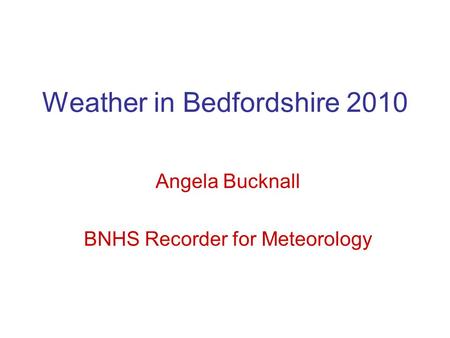 Weather in Bedfordshire 2010 Angela Bucknall BNHS Recorder for Meteorology.