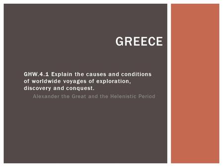 GHW.4.1 Explain the causes and conditions of worldwide voyages of exploration, discovery and conquest. Alexander the Great and the Helenistic Period GREECE.