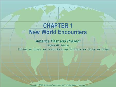 CHAPTER 1 New World Encounters America Past and Present Eighth AP* Edition Divine  Breen  Fredrickson  Williams  Gross  Brand Copyright 2007, Pearson.