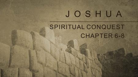 JOSHUA SPIRITUAL CONQUEST CHAPTER 6-8. Spiritual Conquest requires Hebrews 11:30 By faith the walls of Jericho fell.... 1)Complete dependence.