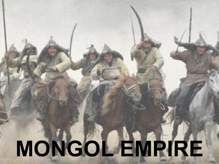 MONGOL EMPIRE. A Nomadic Group Pastoral nomads of Eurasian steppes Moved regularly with flocks & herds Decision-making involved many voices – Council.