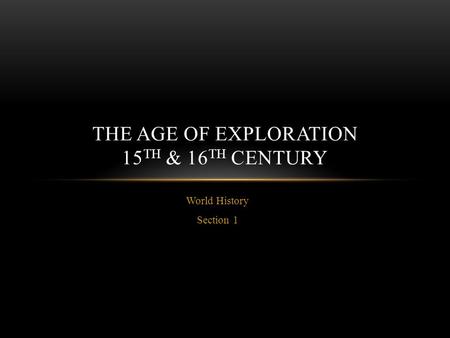 World History Section 1 THE AGE OF EXPLORATION 15 TH & 16 TH CENTURY.