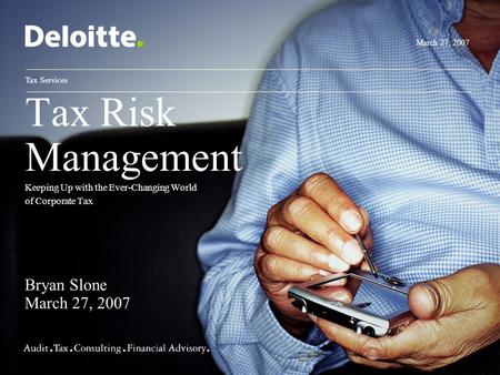 Tax Risk Management Keeping Up with the Ever-Changing World of Corporate Tax March 27, 2007 Tax Services Bryan Slone March 27, 2007.