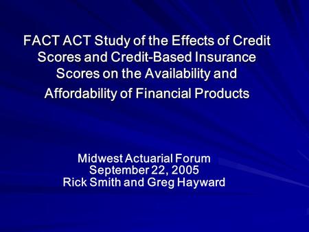 FACT ACT Study of the Effects of Credit Scores and Credit-Based Insurance Scores on the Availability and Affordability of Financial Products Midwest Actuarial.