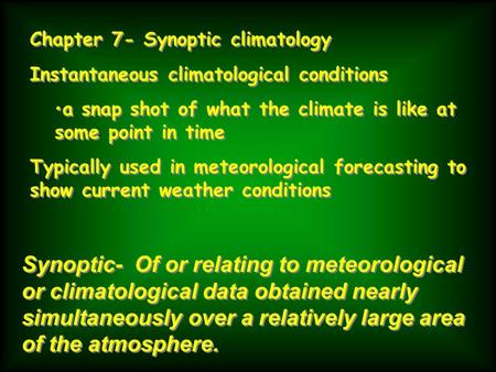 Chapter 7- Synoptic climatology Instantaneous climatological conditions a snap shot of what the climate is like at some point in time Typically used in.