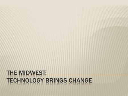  The Midwest is often called “the heartland” because it is the agricultural center for our nation.  Technology helped make farms productive. Inventions.