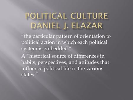 “the particular pattern of orientation to political action in which each political system is embedded.” A “historical source of differences in habits,