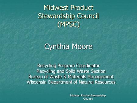 Midwest Product Stewardship Council Midwest Product Stewardship Council (MPSC) Midwest Product Stewardship Council (MPSC) Cynthia Moore Recycling Program.