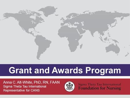 Grant and Awards Program Anna C. Alt-White, PhD, RN, FAAN Sigma Theta Tau International Representative for CANS.