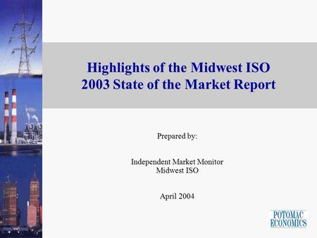 Highlights of the Midwest ISO 2003 State of the Market Report Prepared by: Independent Market Monitor Midwest ISO April 2004.