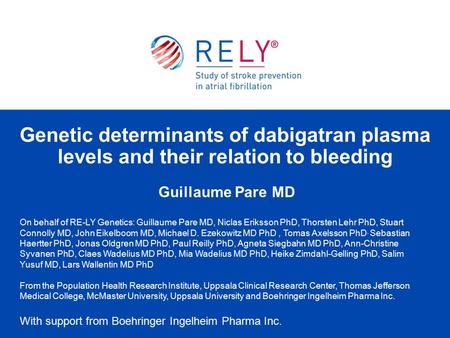 Guillaume Pare MD Genetic determinants of dabigatran plasma levels and their relation to bleeding On behalf of RE-LY Genetics: Guillaume Pare MD, Niclas.