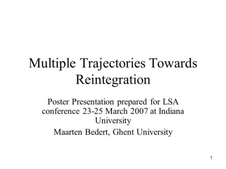 1 Multiple Trajectories Towards Reintegration Poster Presentation prepared for LSA conference 23-25 March 2007 at Indiana University Maarten Bedert, Ghent.