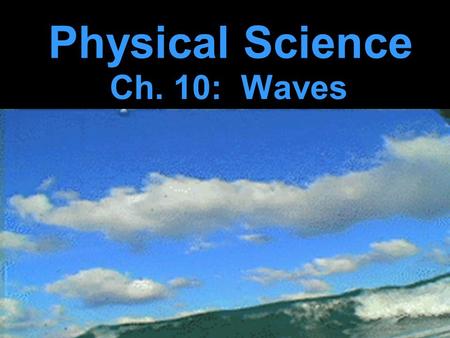 Physical Science Ch. 10: Waves. A wave is a rhythmic disturbance which carries energy through space or matter. Many waves, but not all, require a medium.