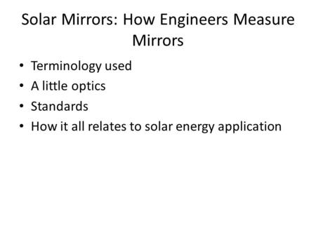 Solar Mirrors: How Engineers Measure Mirrors Terminology used A little optics Standards How it all relates to solar energy application.