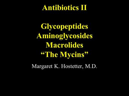 Antibiotics II Glycopeptides Aminoglycosides Macrolides “The Mycins” Margaret K. Hostetter, M.D.