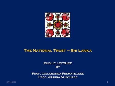 The National Trust – Sri Lanka PUBLIC LECTURE BY Prof. Leelananda Prematilleke Prof. Arjuna Aluvihare 27/10/20111.