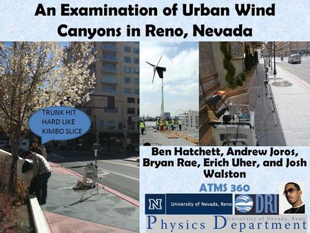 An Examination of Urban Wind Canyons in Reno, Nevada Ben Hatchett, Andrew Joros, Bryan Rae, Erich Uher, and Josh Walston ATMS 360 TRUNK HIT HARD LIKE KIMBO.