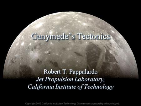 Ganymede’s Tectonics Robert T. Pappalardo Jet Propulsion Laboratory, California Institute of Technology Robert T. Pappalardo Jet Propulsion Laboratory,