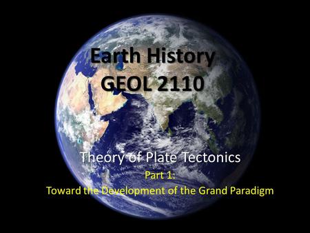 Earth History GEOL 2110 Theory of Plate Tectonics Part 1: Toward the Development of the Grand Paradigm.