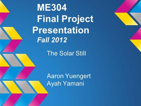 ME304 Final Project Presentation Fall 2012 The Solar Still Aaron Yuengert Ayah Yamani.