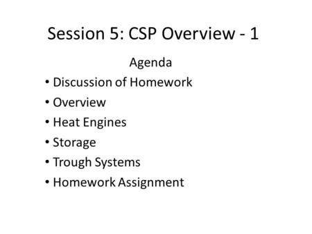 Session 5: CSP Overview - 1 Agenda Discussion of Homework Overview Heat Engines Storage Trough Systems Homework Assignment.