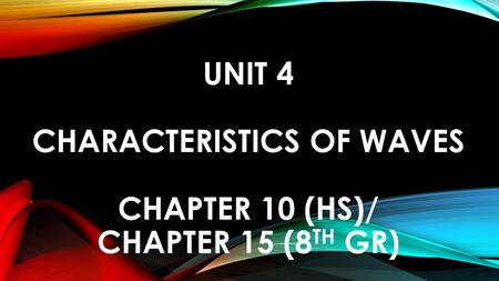 UNIT 4 CHARACTERISTICS OF WAVES CHAPTER 10 (HS)/ CHAPTER 15 (8 TH GR)