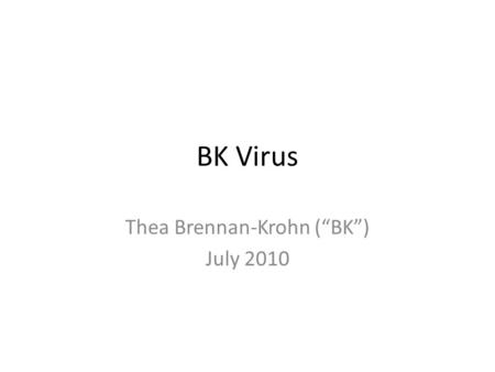 BK Virus Thea Brennan-Krohn (“BK”) July 2010. Polyomaviruses Small DS DNA viruses Cause “poly” “omas” Non-human polyomaviruses: – Murine K virus, discovered.