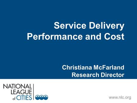 Www.nlc.org Service Delivery Performance and Cost Christiana McFarland Research Director.