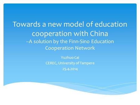 Towards a new model of education cooperation with China --A solution by the Finn-Sino Education Cooperation Network Yuzhuo Cai CEREC, University of Tampere.