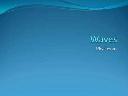 Physics 20. The Importance of Waves Waves are everywhere around us Many times when we think about waves we initially think about waves we see in the ocean.