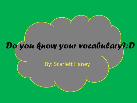 By: Scarlett Haney Do you know your vocabulary?:D.