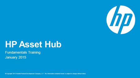 © Copyright 2013 Hewlett-Packard Development Company, L.P. The information contained herein is subject to change without notice. HP Asset Hub Fundamentals.