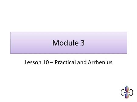 Module 3 Lesson 10 – Practical and Arrhenius. Objectives Must Describe qualitatively, using the Boltzmann distribution, the effect of temperature changes.