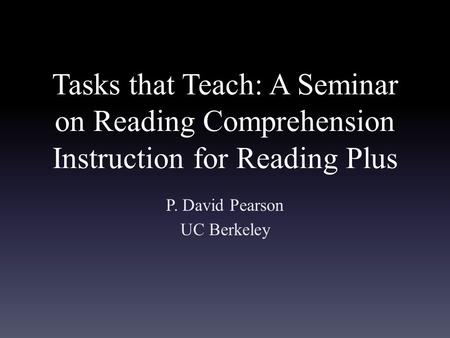 Tasks that Teach: A Seminar on Reading Comprehension Instruction for Reading Plus P. David Pearson UC Berkeley.