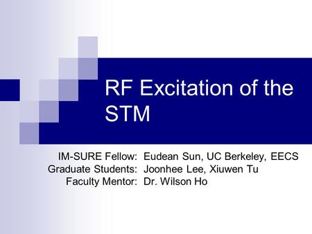 RF Excitation of the STM Eudean Sun, UC Berkeley, EECS Joonhee Lee, Xiuwen Tu Dr. Wilson Ho IM-SURE Fellow: Graduate Students: Faculty Mentor: