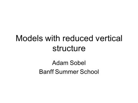 Models with reduced vertical structure Adam Sobel Banff Summer School.