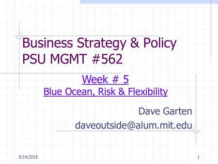 5/14/20151 Business Strategy & Policy PSU MGMT #562 Dave Garten Week # 5 Blue Ocean, Risk & Flexibility.