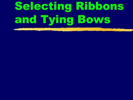 Selecting Ribbons and Tying Bows. Bows zimportant accessory in many arrangements zused to give a design a finished look zcan create a mood or feeling.