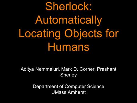 Sherlock: Automatically Locating Objects for Humans Aditya Nemmaluri, Mark D. Corner, Prashant Shenoy Department of Computer Science UMass Amherst.