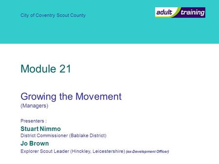 Module 21 Growing the Movement (Managers) Module 21 Growing the Movement (Managers) Presenters : Stuart Nimmo District Commissioner (Bablake District)