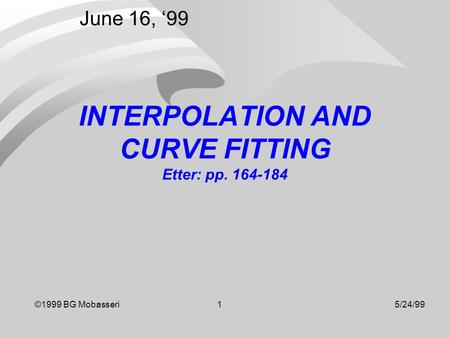 ©1999 BG Mobasseri 15/24/99 INTERPOLATION AND CURVE FITTING Etter: pp. 164-184 June 16, ‘99.