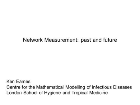 Network Measurement: past and future Ken Eames Centre for the Mathematical Modelling of Infectious Diseases London School of Hygiene and Tropical Medicine.